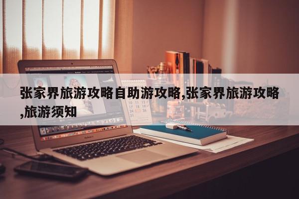 张家界旅游攻略自助游攻略,张家界旅游攻略,旅游须知