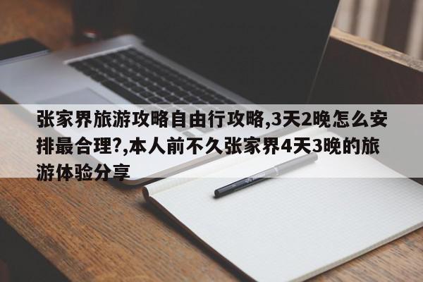 张家界旅游攻略自由行攻略,3天2晚怎么安排最合理?,本人前不久张家界4天3晚的旅游体验分享