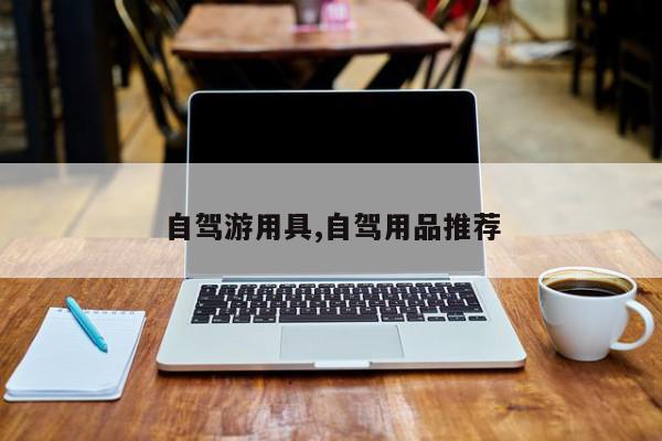 自驾游用具,自驾用品推荐