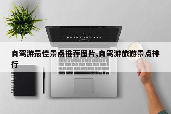 自驾游最佳景点推荐图片,自驾游旅游景点排行