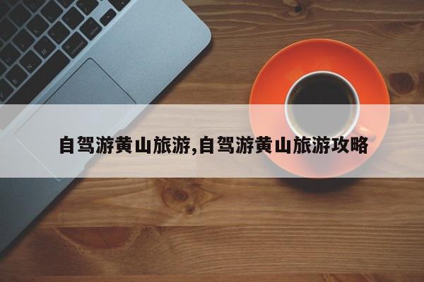 自驾游黄山旅游,自驾游黄山旅游攻略