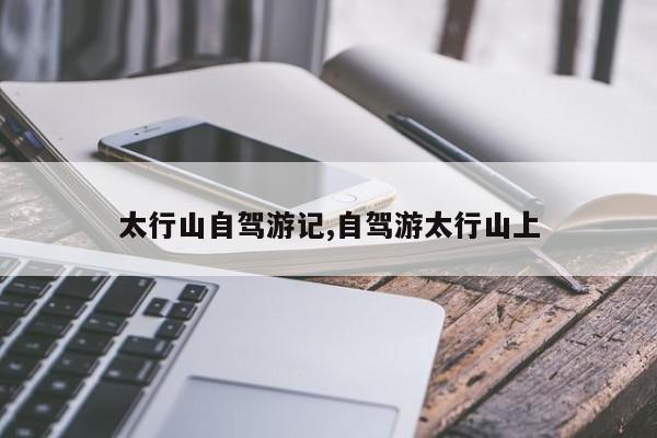 太行山自驾游记,自驾游太行山上
