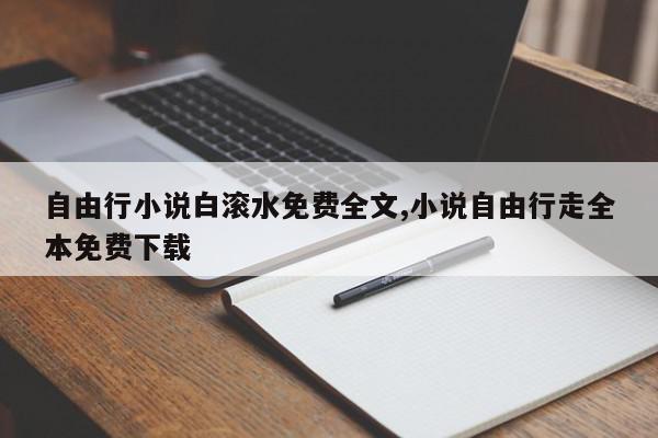 自由行小说白滚水免费全文,小说自由行走全本免费下载